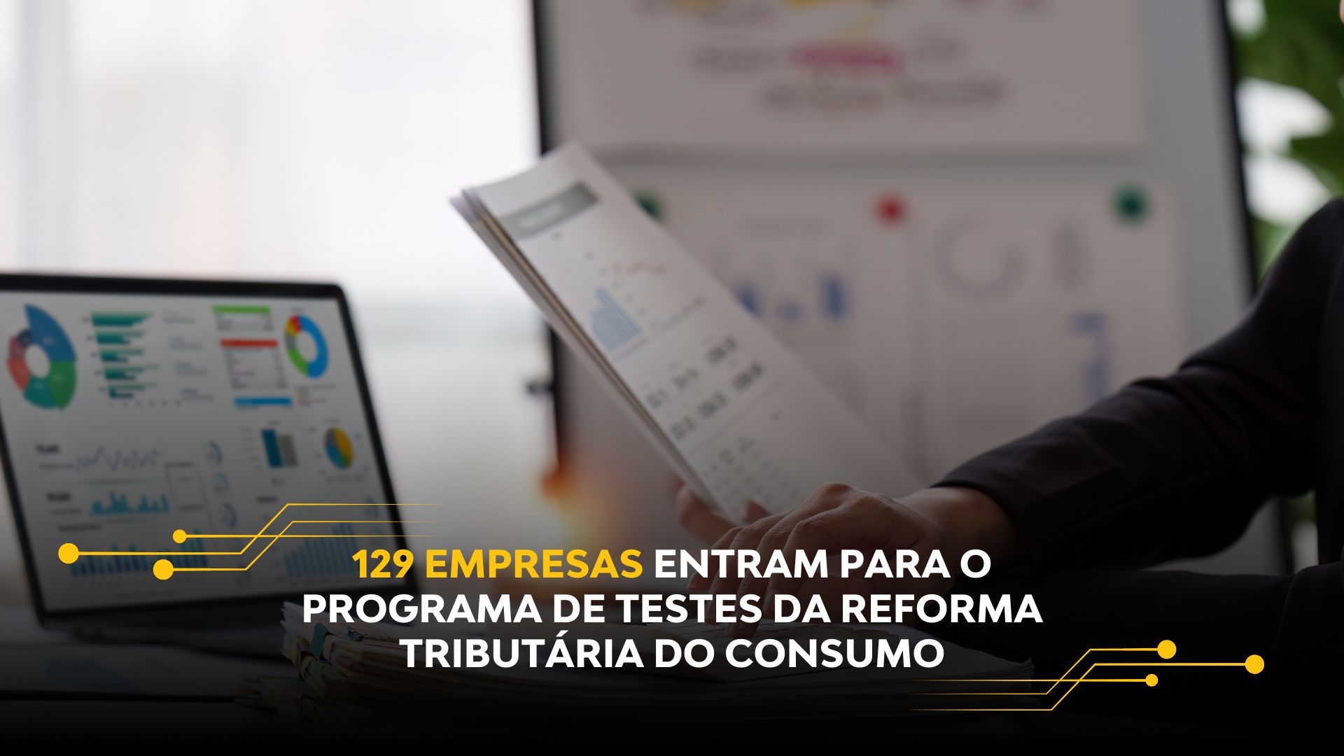 129 EMPRESAS ENTRAM PARA O PROGRAMA DE TESTES DA REFORMA TRIBUTÁRIA DO CONSUMO