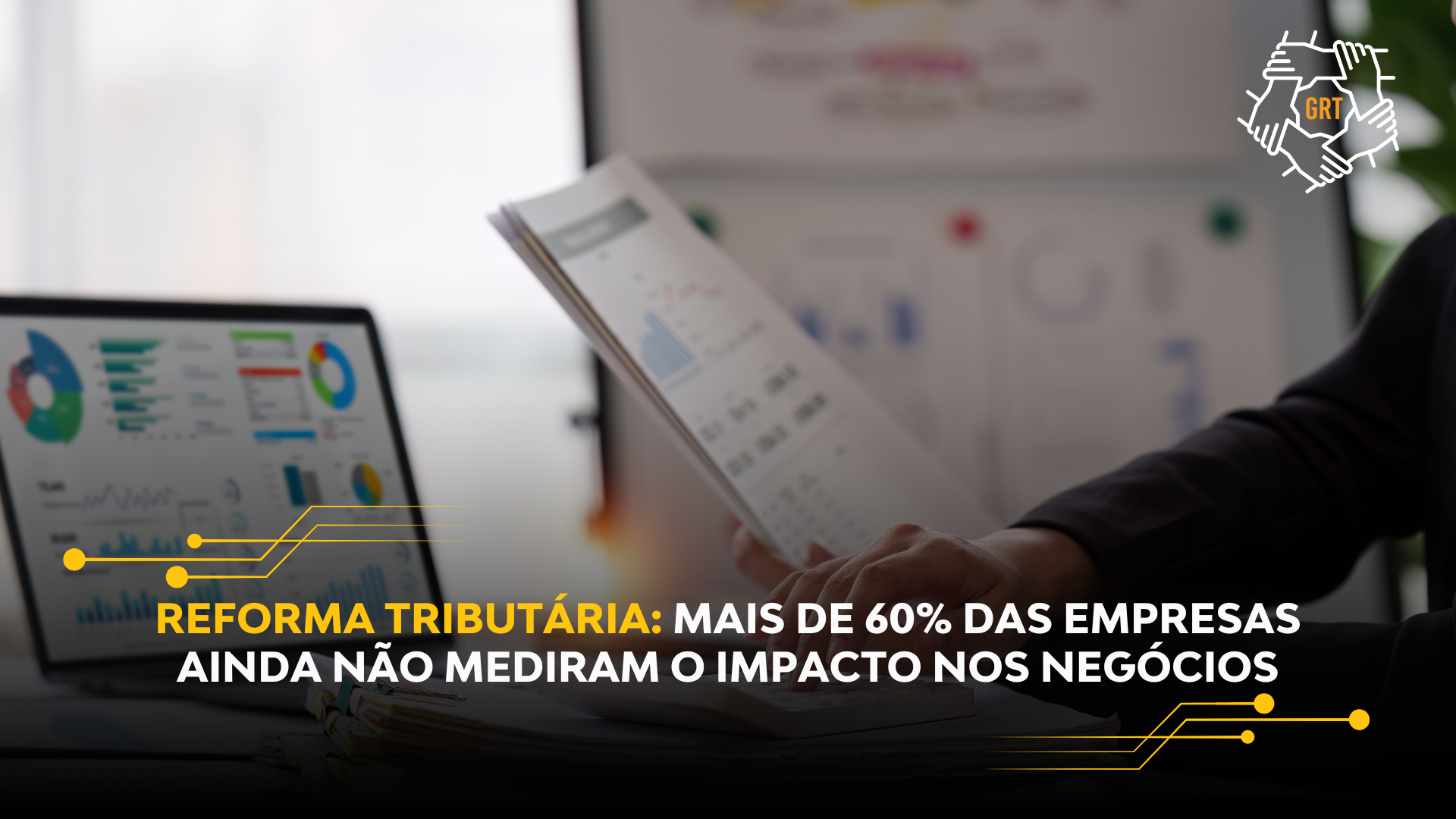 REFORMA TRIBUTÁRIA: MAIS DE 60% DAS EMPRESAS AINDA NÃO MEDIRAM O IMPACTO NOS NEGÓCIOS