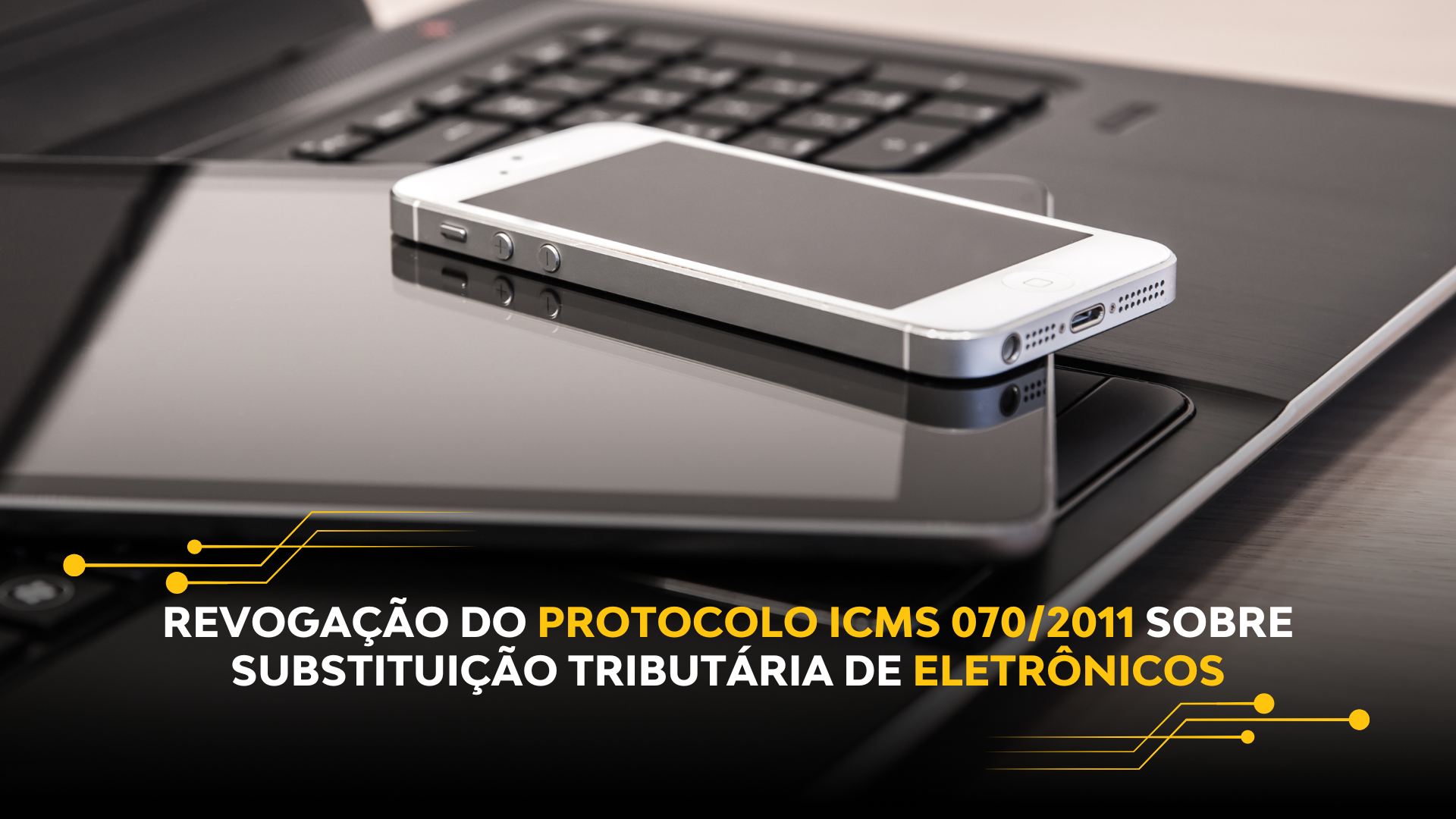 REVOGAÇÃO DO PROTOCOLO ICMS 070/2011 SOBRE SUBSTITUIÇÃO TRIBUTÁRIA DE ELETRÔNICOS