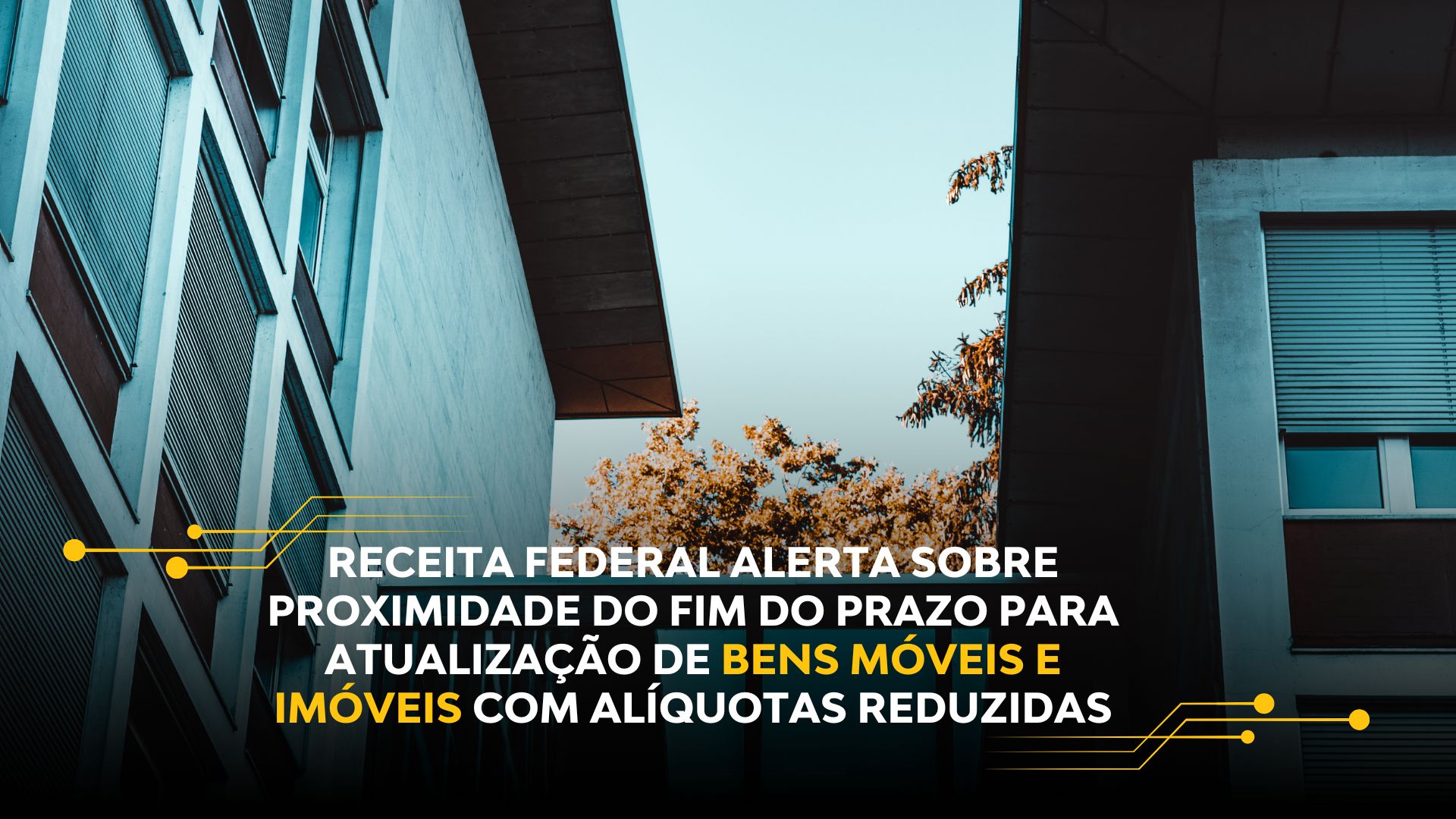 RECEITA FEDERAL ALERTA SOBRE PROXIMIDADE DO FIM DO PRAZO PARA ATUALIZAÇÃO DE BENS MÓVEIS E IMÓVEIS COM ALÍQUOTAS REDUZIDAS