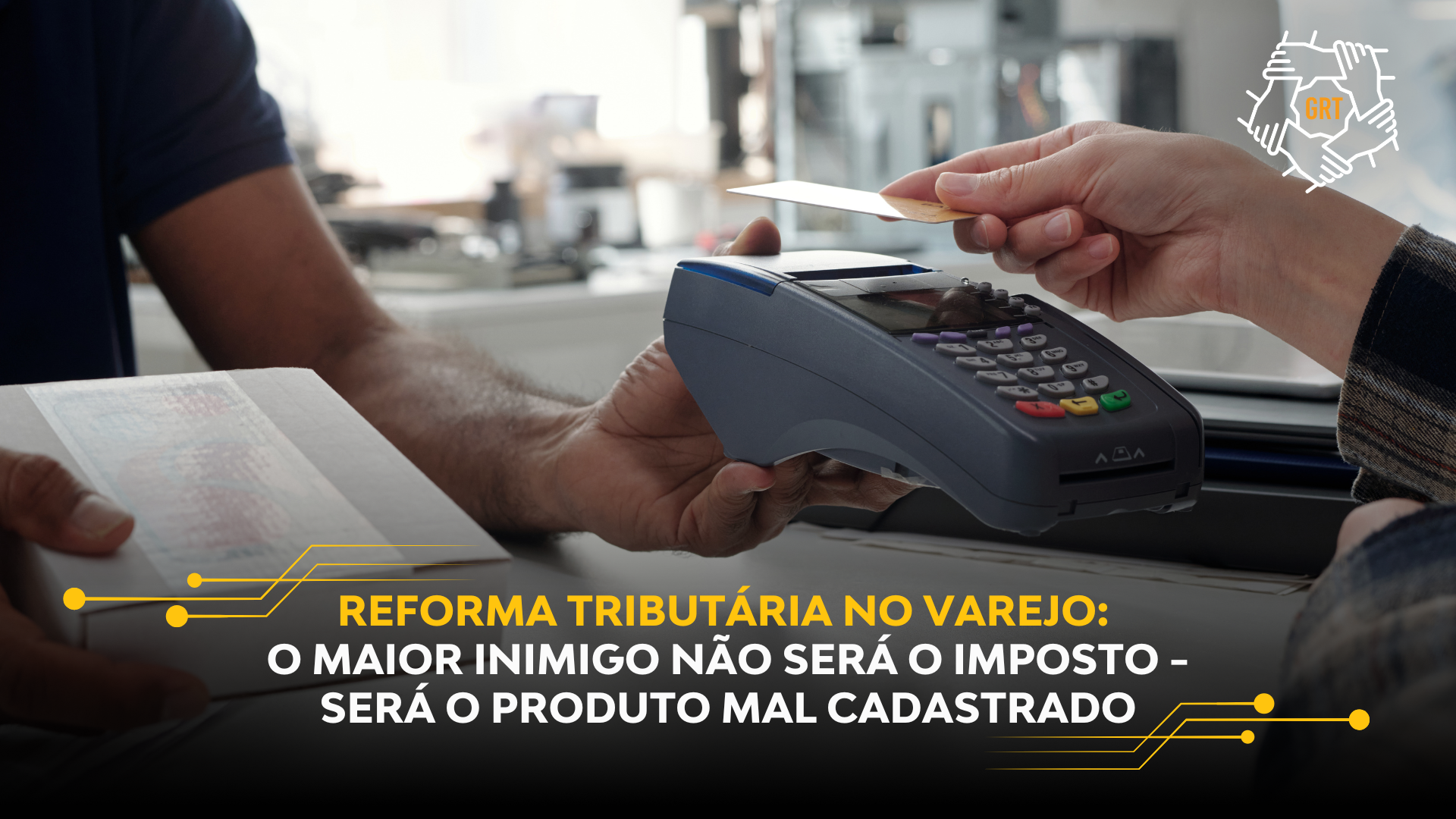 REFORMA TRIBUTÁRIA NO VAREJO: O MAIOR INIMIGO NÃO SERÁ O IMPOSTO – SERÁ O PRODUTO MAL CADASTRADO