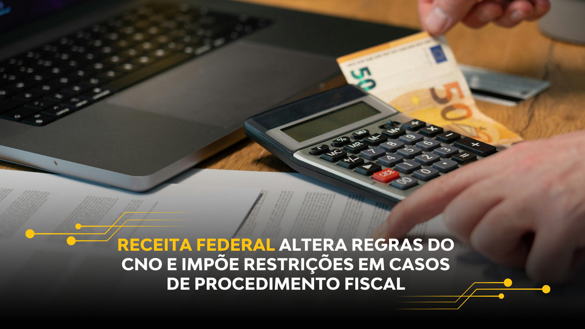 RECEITA FEDERAL ALTERA REGRAS DO CNO E IMPÕE RESTRIÇÕES EM CASOS DE PROCEDIMENTO FISCAL
